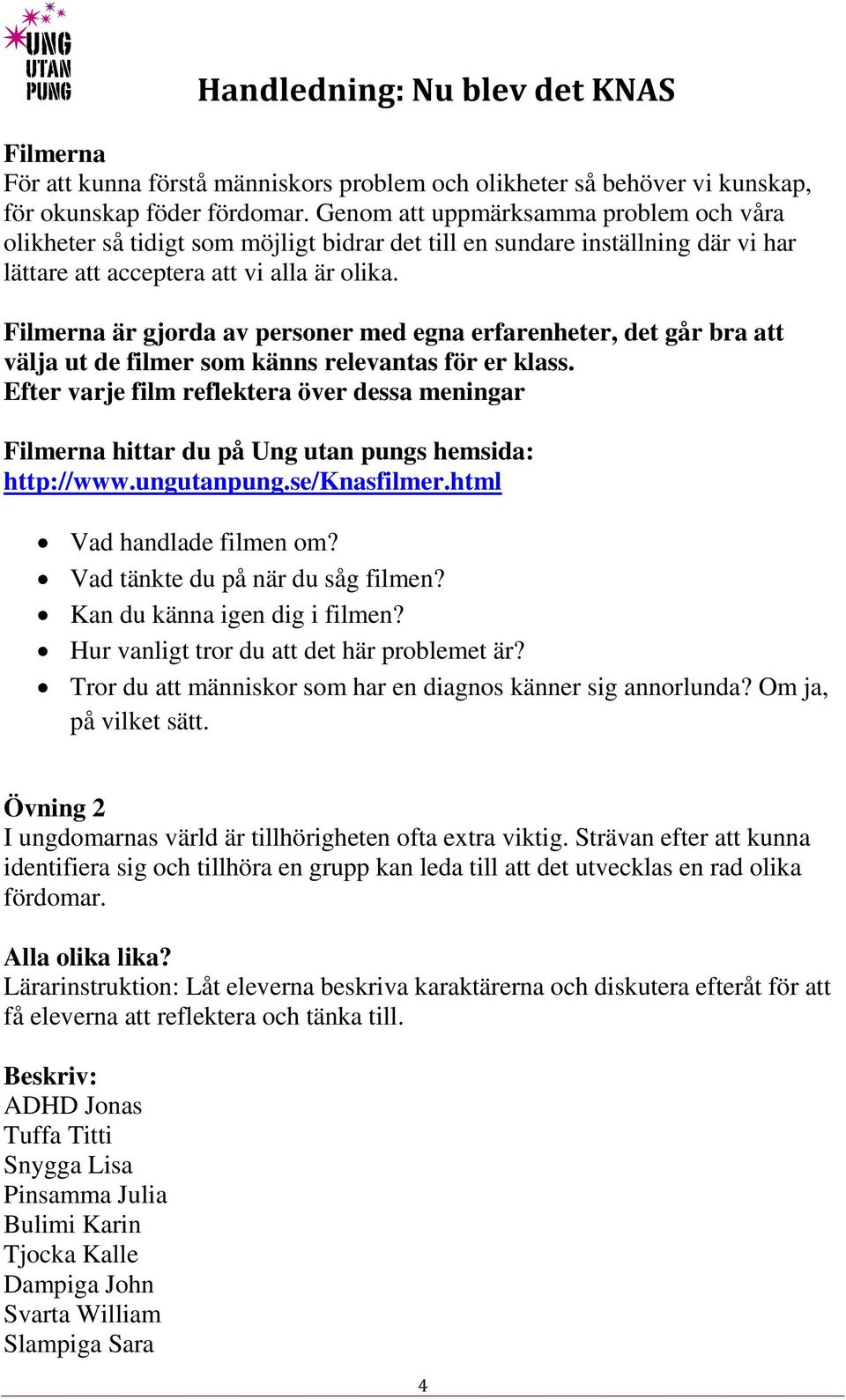 Filmerna är gjorda av personer med egna erfarenheter, det går bra att välja ut de filmer som känns relevantas för er klass.