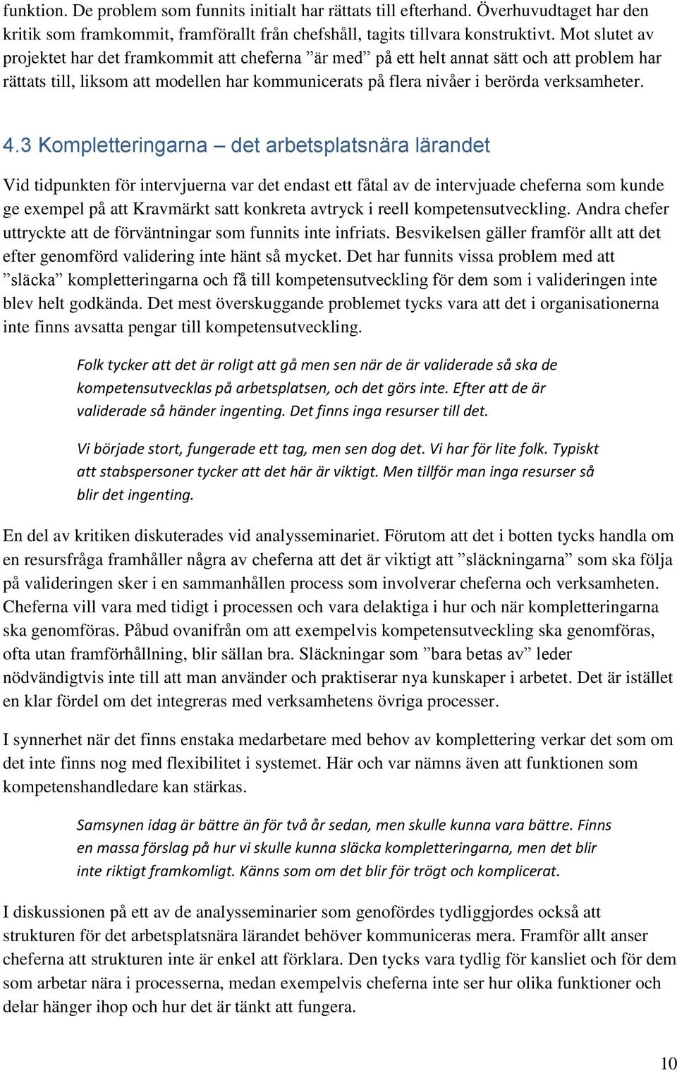 3 Kompletteringarna det arbetsplatsnära lärandet Vid tidpunkten för intervjuerna var det endast ett fåtal av de intervjuade cheferna som kunde ge exempel på att Kravmärkt satt konkreta avtryck i