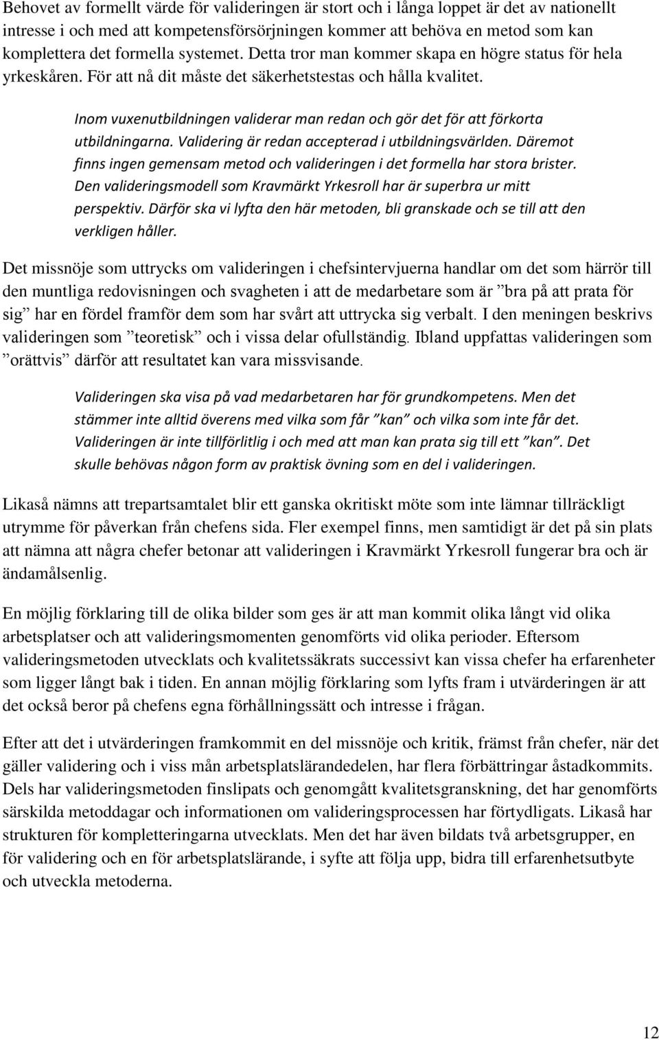 Inom vuxenutbildningen validerar man redan och gör det för att förkorta utbildningarna. Validering är redan accepterad i utbildningsvärlden.