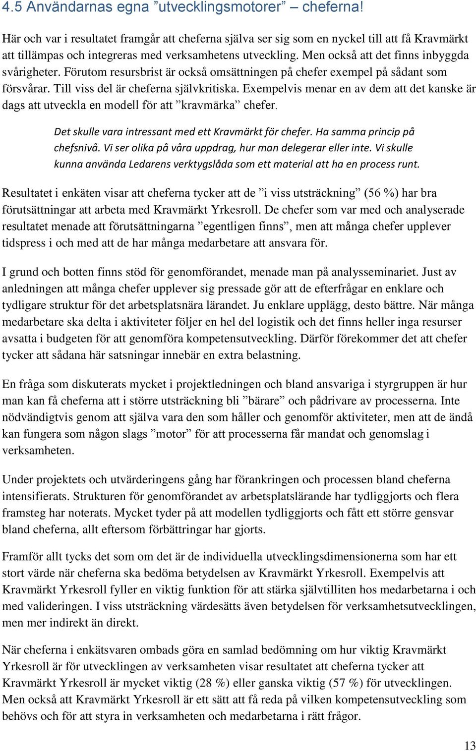 Men också att det finns inbyggda svårigheter. Förutom resursbrist är också omsättningen på chefer exempel på sådant som försvårar. Till viss del är cheferna självkritiska.