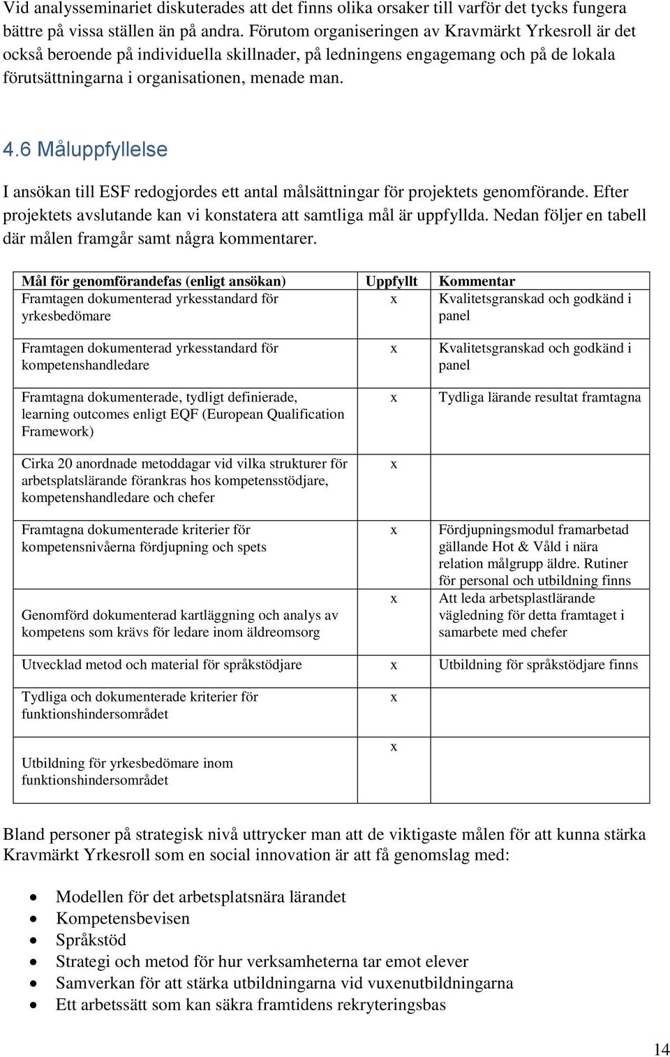 6 Måluppfyllelse I ansökan till ESF redogjordes ett antal målsättningar för projektets genomförande. Efter projektets avslutande kan vi konstatera att samtliga mål är uppfyllda.