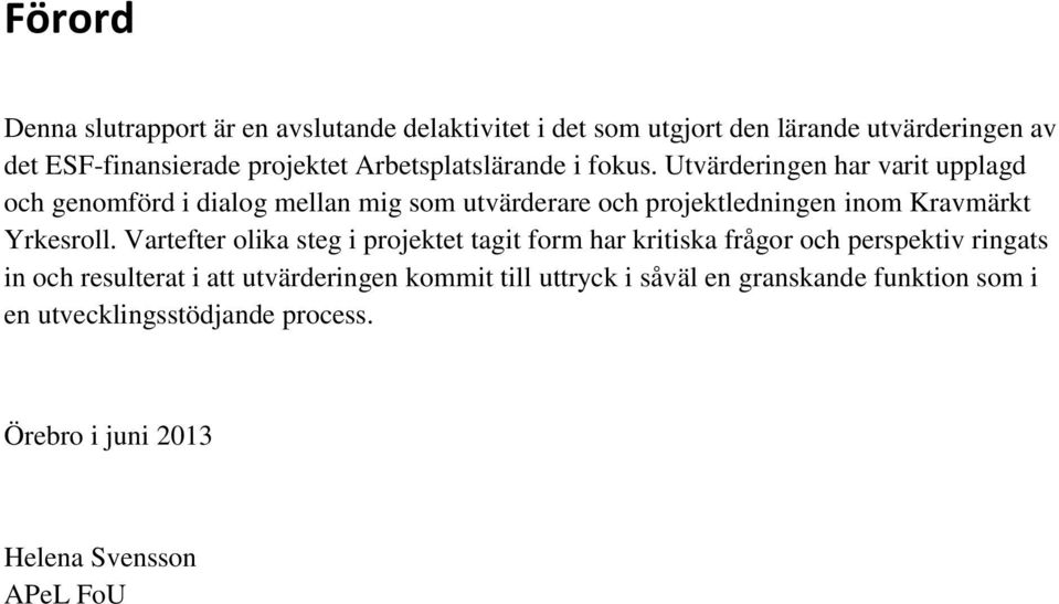 Utvärderingen har varit upplagd och genomförd i dialog mellan mig som utvärderare och projektledningen inom Kravmärkt Yrkesroll.