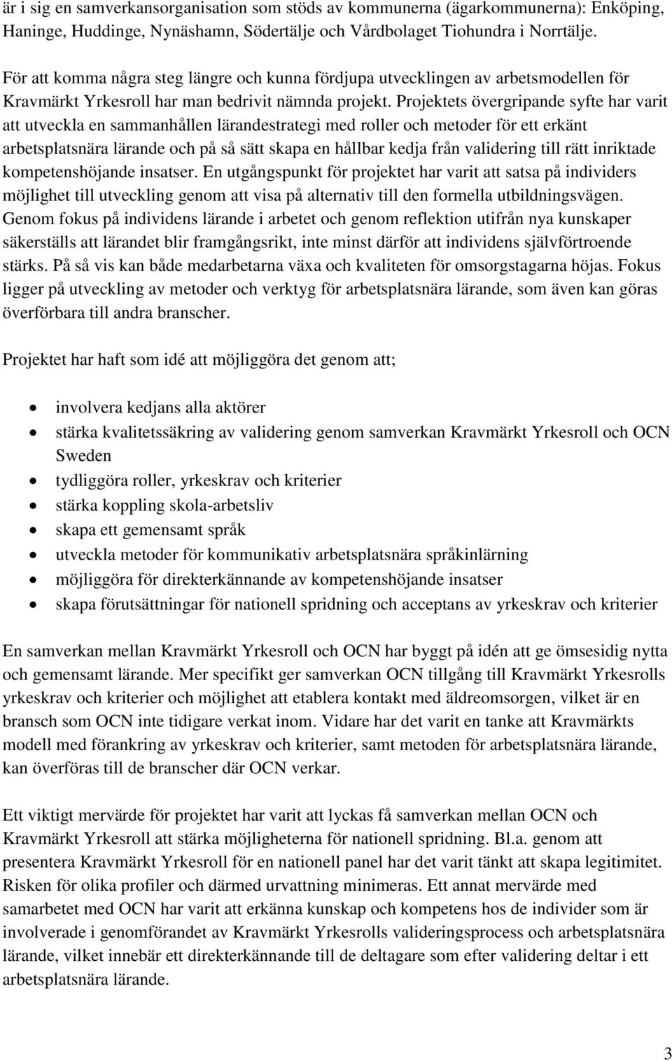 Projektets övergripande syfte har varit att utveckla en sammanhållen lärandestrategi med roller och metoder för ett erkänt arbetsplatsnära lärande och på så sätt skapa en hållbar kedja från