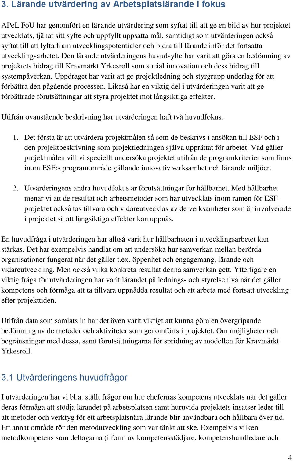 Den lärande utvärderingens huvudsyfte har varit att göra en bedömning av projektets bidrag till Kravmärkt Yrkesroll som social innovation och dess bidrag till systempåverkan.