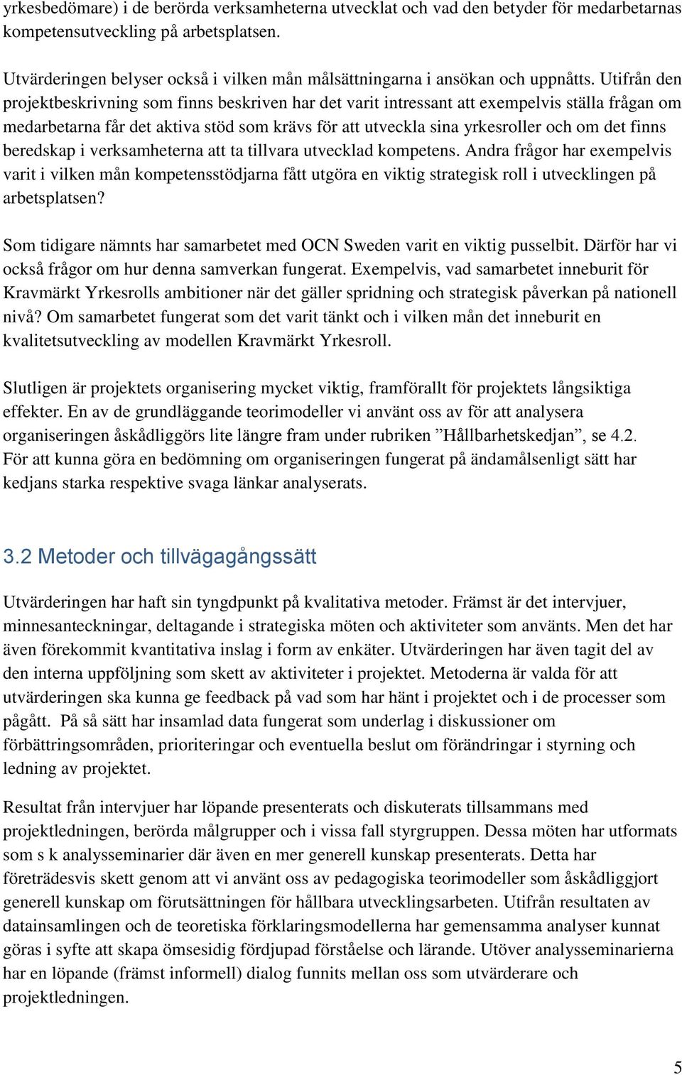 Utifrån den projektbeskrivning som finns beskriven har det varit intressant att exempelvis ställa frågan om medarbetarna får det aktiva stöd som krävs för att utveckla sina yrkesroller och om det