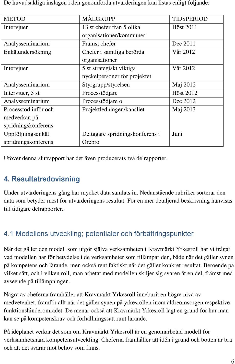 Styrgrupp/styrelsen Maj 2012 Intervjuer, 5 st Processtödjare Höst 2012 Analysseminarium Processtödjare o Dec 2012 Processtöd inför och Projektledningen/kansliet Maj 2013 medverkan på