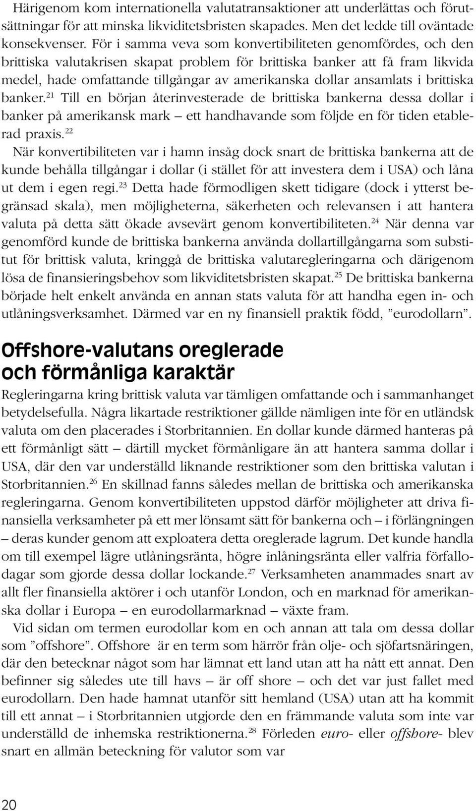 ansamlats i brittiska banker. 21 Till en början återinvesterade de brittiska bankerna dessa dollar i banker på amerikansk mark ett handhavande som följde en för tiden etablerad praxis.