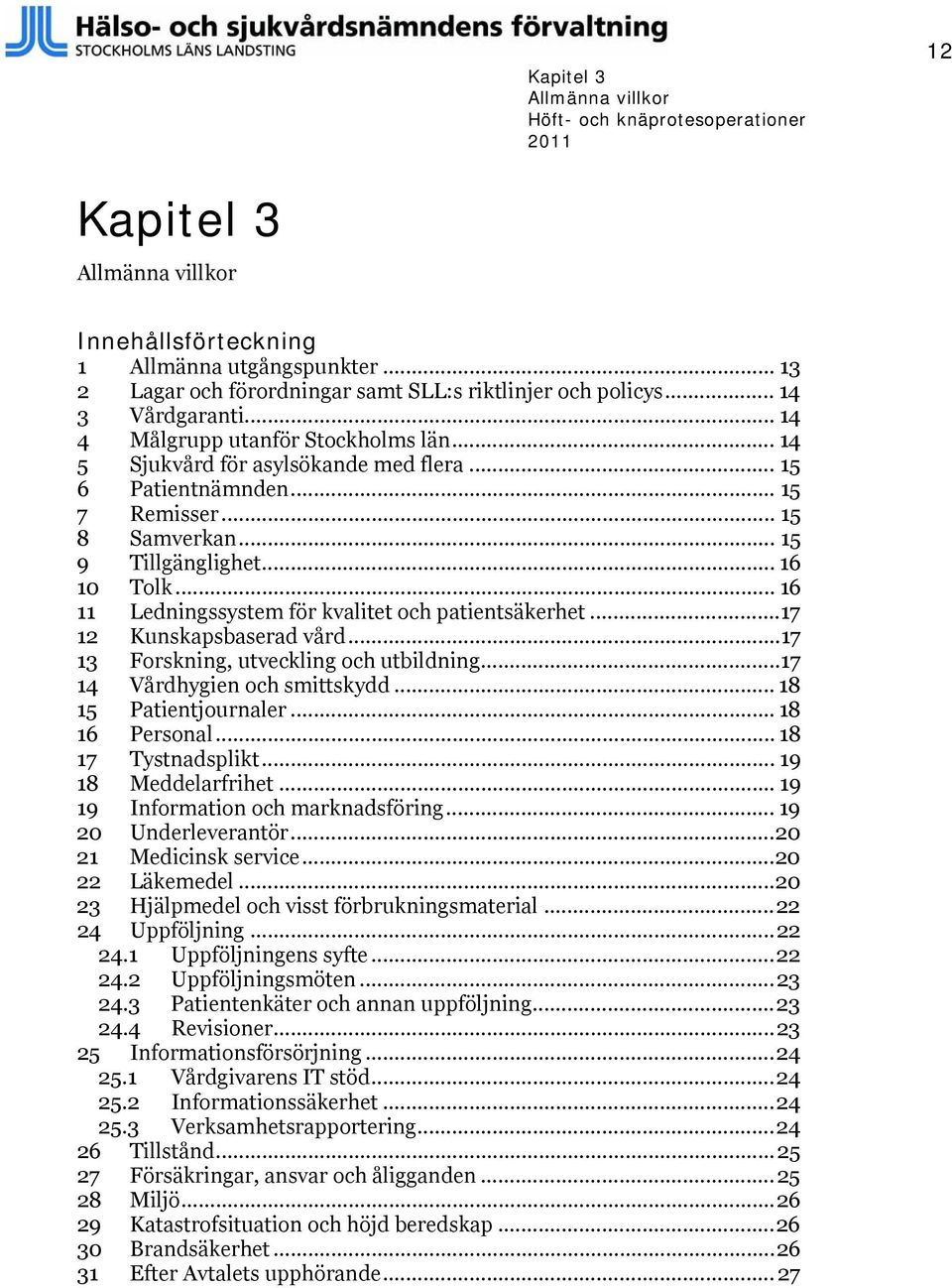 .. 16 11 Ledningssystem för kvalitet och patientsäkerhet...17 12 Kunskapsbaserad vård...17 13 Forskning, utveckling och utbildning...17 14 Vårdhygien och smittskydd... 18 15 Patientjournaler.