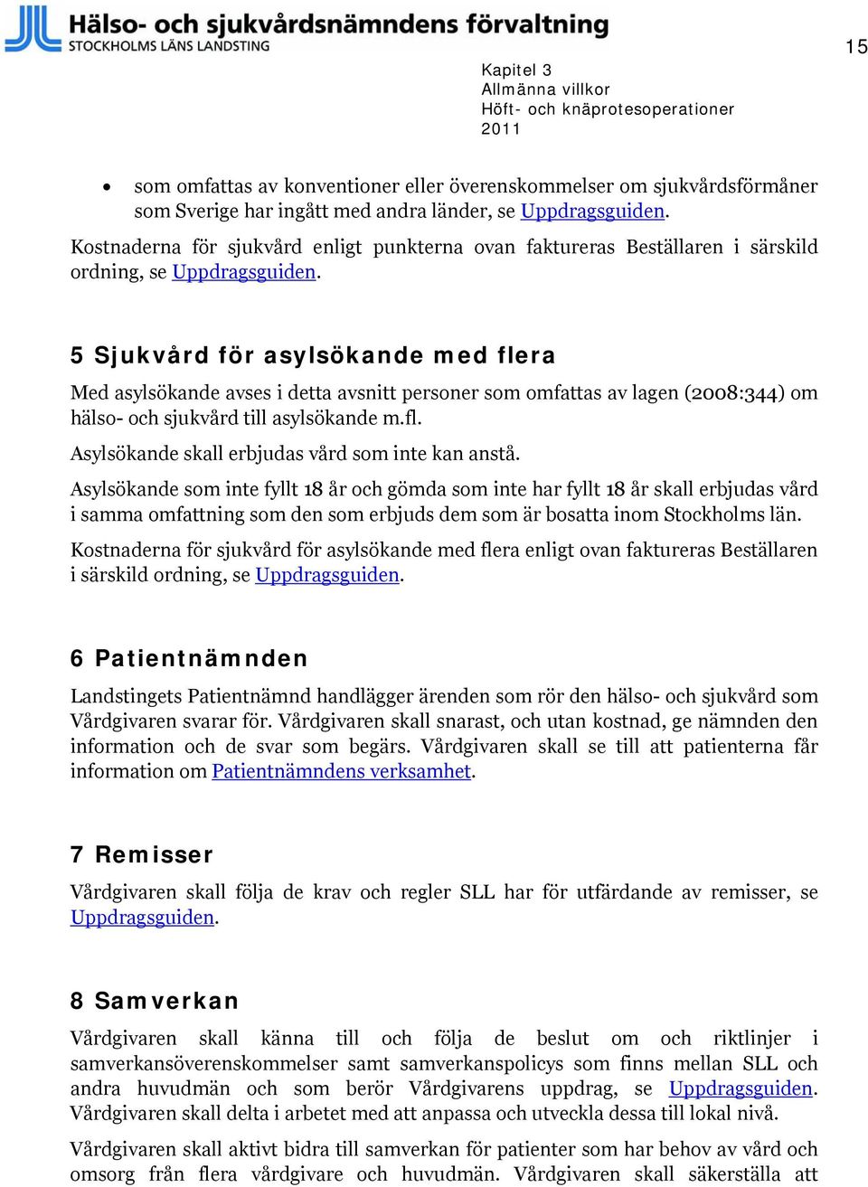 5 Sjukvård för asylsökande med flera Med asylsökande avses i detta avsnitt personer som omfattas av lagen (2008:344) om hälso- och sjukvård till asylsökande m.fl. Asylsökande skall erbjudas vård som inte kan anstå.