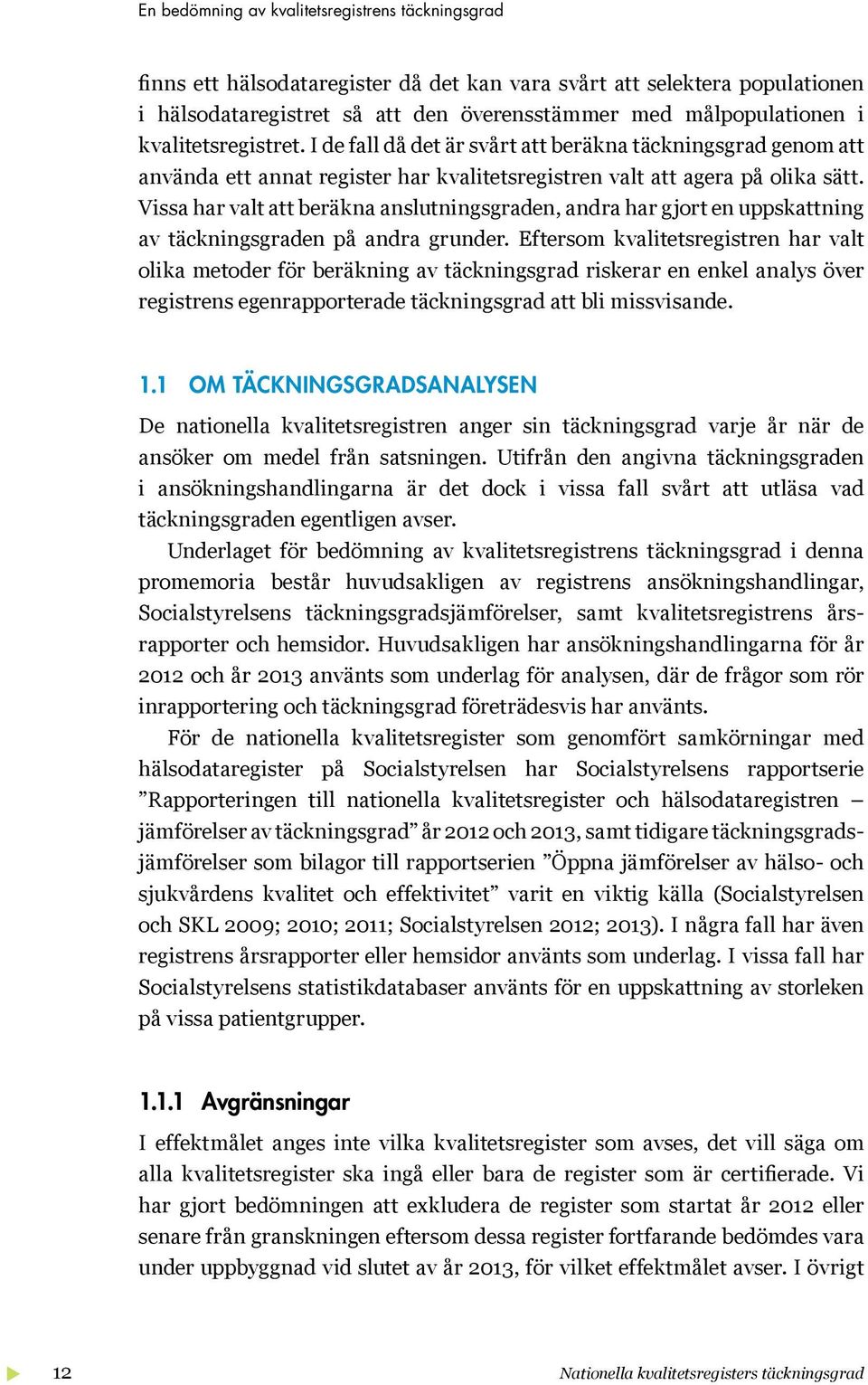 Vissa har valt att beräkna anslutningsgraden, andra har gjort en uppskattning av täckningsgraden på andra grunder.