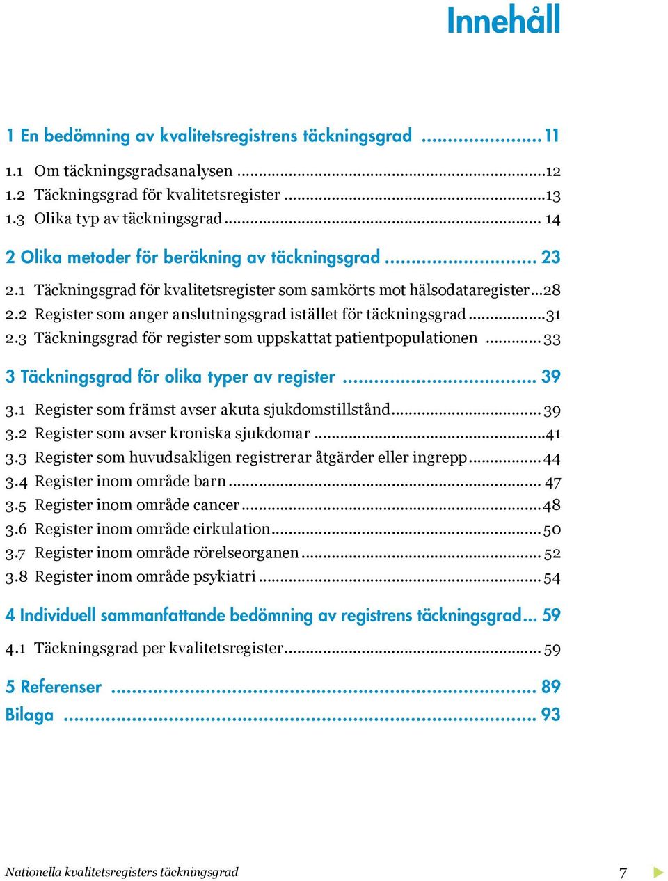 2 Register som anger anslutningsgrad istället för täckningsgrad...31 2.3 Täckningsgrad för register som uppskattat patientpopulationen... 33 3 Täckningsgrad för olika typer av register 39 3.