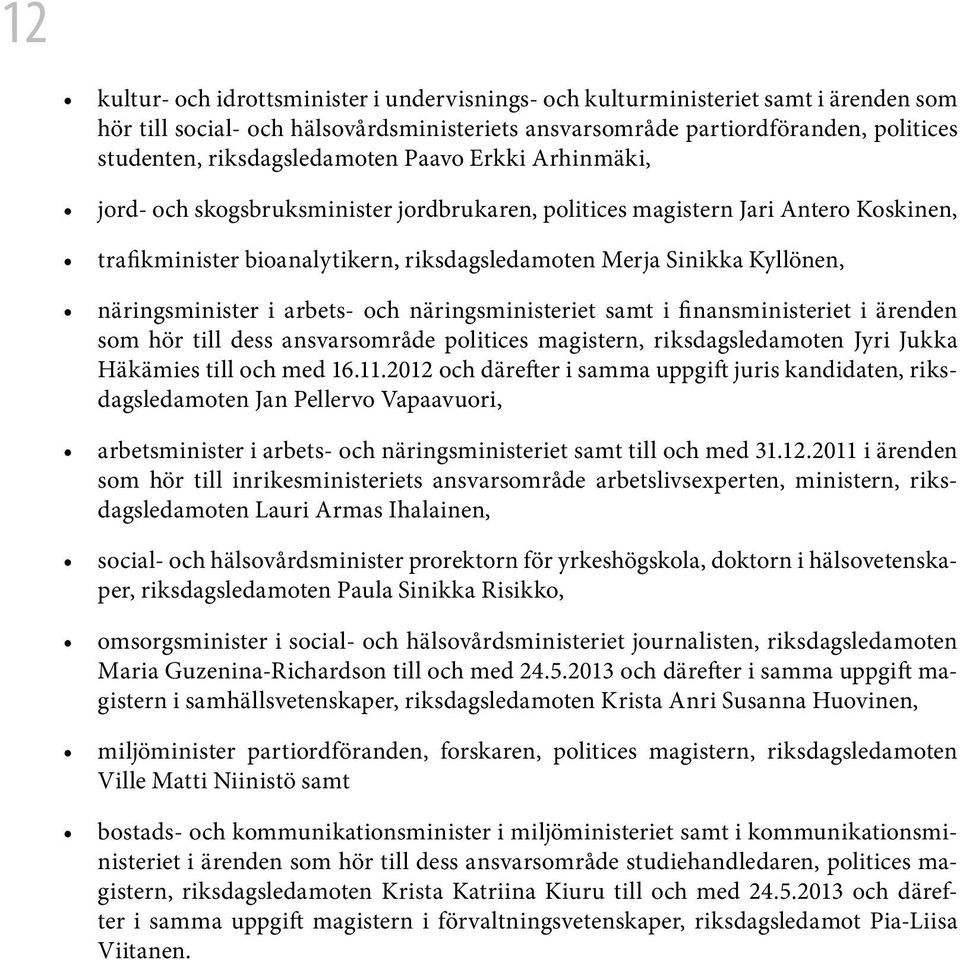 näringsminister i arbets- och näringsministeriet samt i finansministeriet i ärenden som hör till dess ansvarsområde politices magistern, riksdagsledamoten Jyri Jukka Häkämies till och med 16.11.