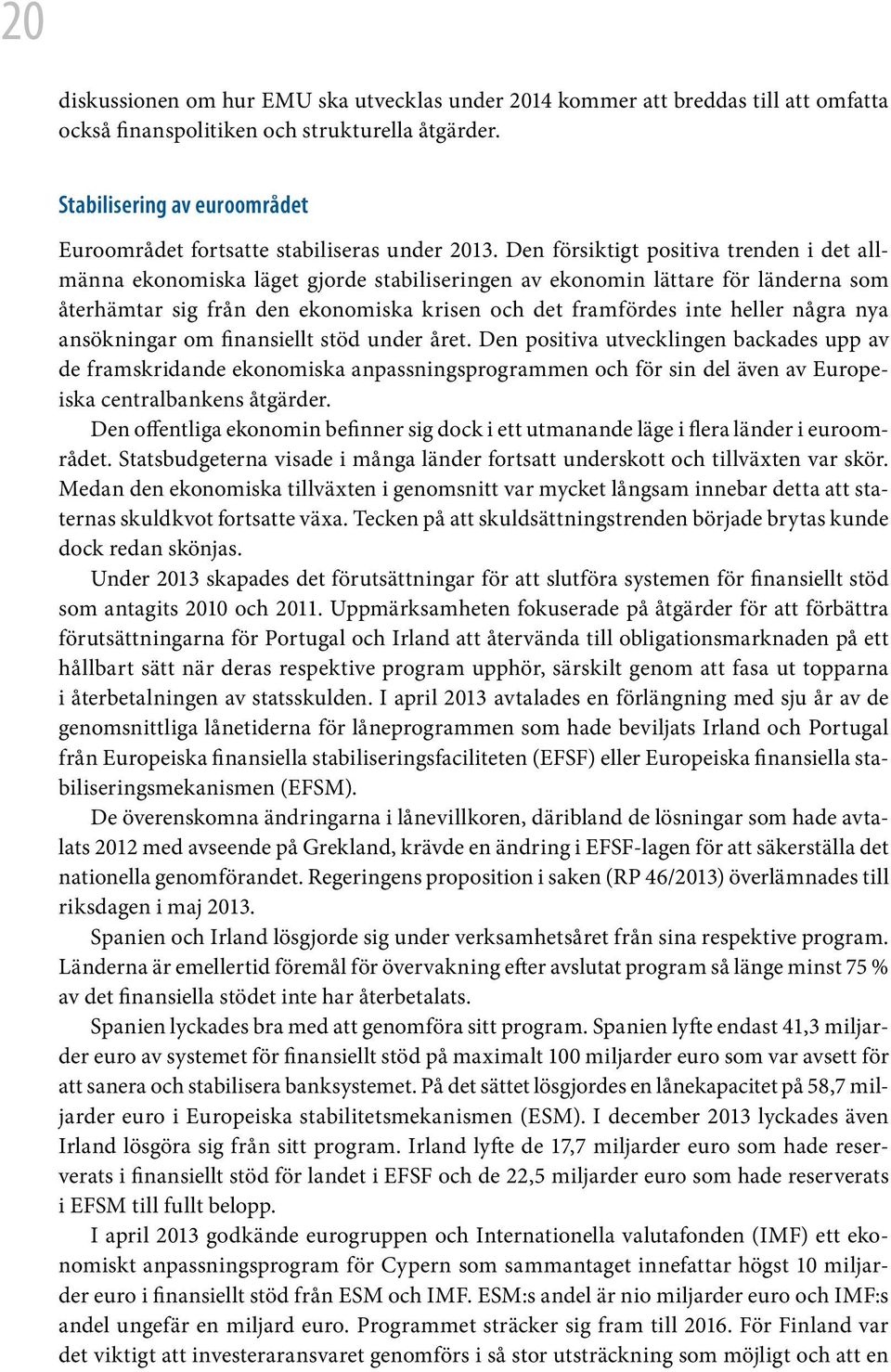 Den försiktigt positiva trenden i det allmänna ekonomiska läget gjorde stabiliseringen av ekonomin lättare för länderna som återhämtar sig från den ekonomiska krisen och det framfördes inte heller