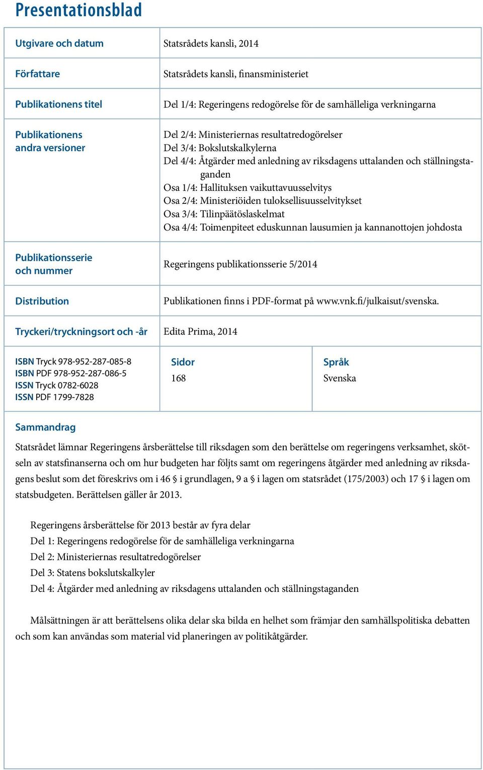 Hallituksen vaikuttavuusselvitys Osa 2/4: Ministeriöiden tuloksellisuusselvitykset Osa 3/4: Tilinpäätöslaskelmat Osa 4/4: Toimenpiteet eduskunnan lausumien ja kannanottojen johdosta Publikationsserie