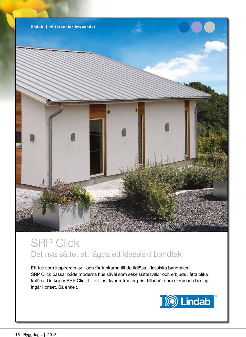 SRP Click passar både moderna hus såväl som sekelskiftesvillor och erbjuds i åtta olika kulörer.