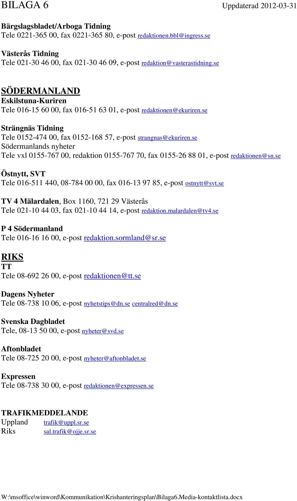 se Strängnäs Tidning Tele 0152-474 00, fax 0152-168 57, e-post strangnas@ekuriren.se Södermanlands nyheter Tele vxl 0155-767 00, redaktion 0155-767 70, fax 0155-26 88 01, e-post redaktionen@sn.