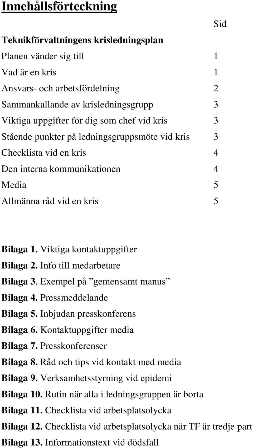 Viktiga kontaktuppgifter Bilaga 2. Info till medarbetare Bilaga 3. Exempel på gemensamt manus Bilaga 4. Pressmeddelande Bilaga 5. Inbjudan presskonferens Bilaga 6. Kontaktuppgifter media Bilaga 7.