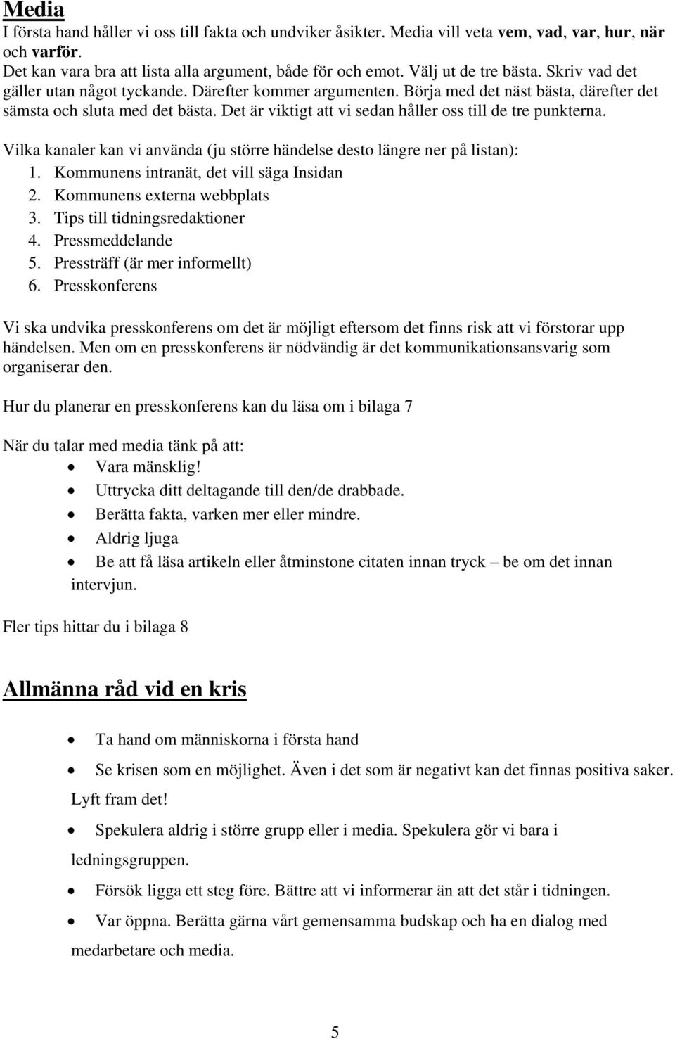 Det är viktigt att vi sedan håller oss till de tre punkterna. Vilka kanaler kan vi använda (ju större händelse desto längre ner på listan): 1. Kommunens intranät, det vill säga Insidan 2.