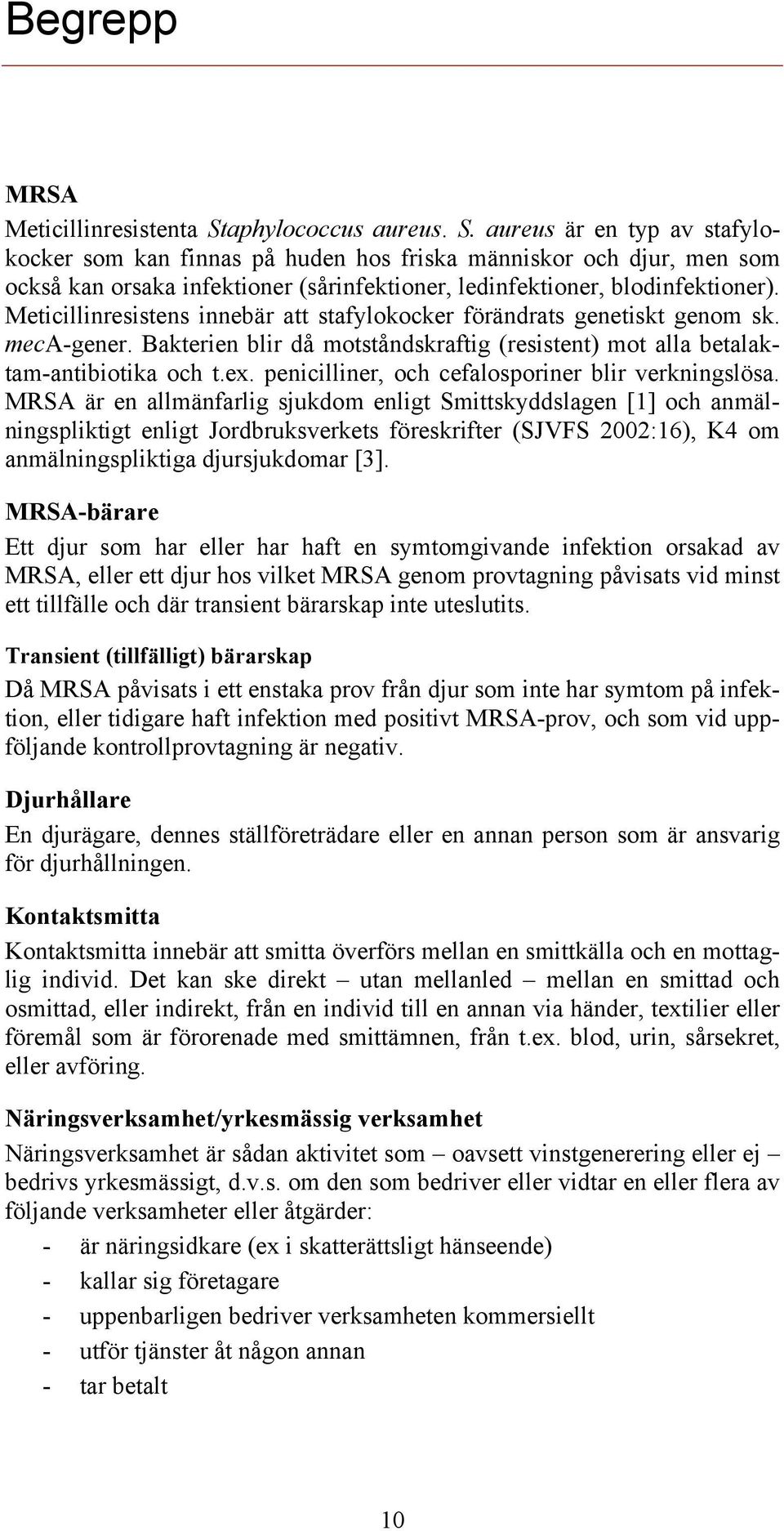 Meticillinresistens innebär att stafylokocker förändrats genetiskt genom sk. meca-gener. Bakterien blir då motståndskraftig (resistent) mot alla betalaktam-antibiotika och t.ex.