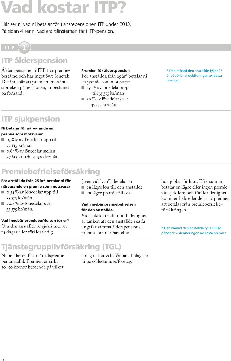 ITP sjukpension Ni betalar för närvarande en premie som motsvarar 0,18 % av lönedelar upp till 27 813 kr/mån 0,69 % av lönedelar mellan 27 813 kr och 141500 kr/mån.