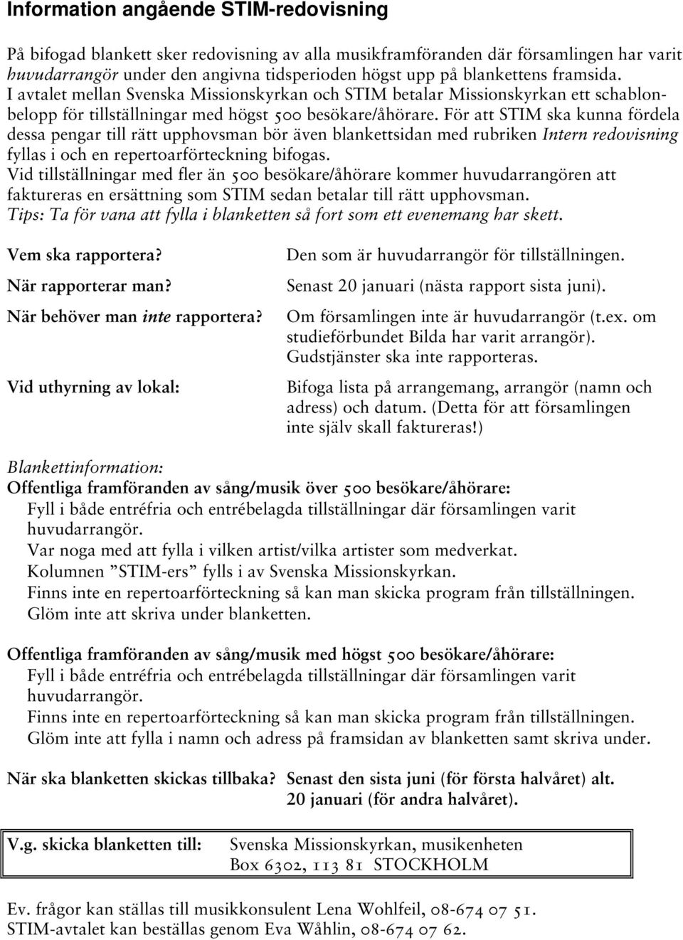 För att STIM ska kunna fördela dessa pengar till rätt upphovsman bör även blankettsidan med rubriken Intern redovisning fyllas i och en repertoarförteckning bifogas.