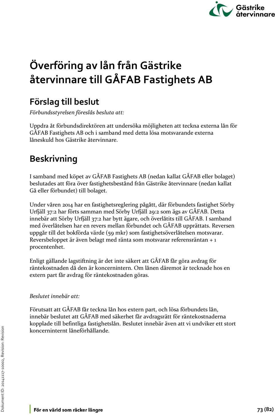 Beskrivning I samband med köpet av GÅFAB Fastighets AB (nedan kallat GÅFAB eller bolaget) beslutades att föra över fastighetsbestånd från Gästrike återvinnare (nedan kallat Gå eller förbundet) till