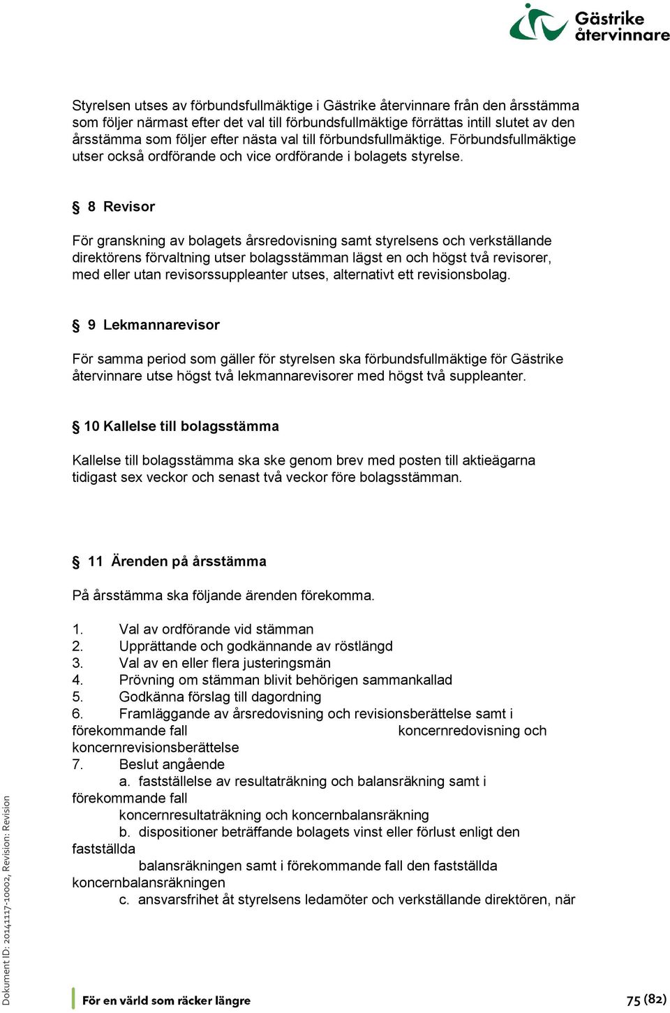 8 Revisor För granskning av bolagets årsredovisning samt styrelsens och verkställande direktörens förvaltning utser bolagsstämman lägst en och högst två revisorer, med eller utan revisorssuppleanter