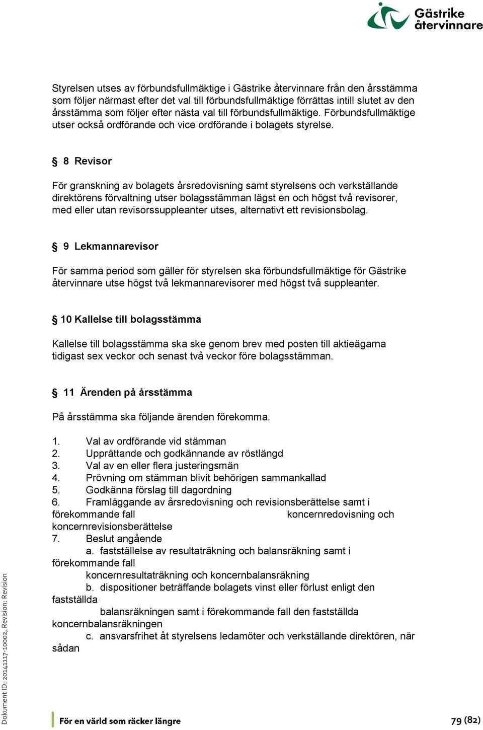 8 Revisor För granskning av bolagets årsredovisning samt styrelsens och verkställande direktörens förvaltning utser bolagsstämman lägst en och högst två revisorer, med eller utan revisorssuppleanter