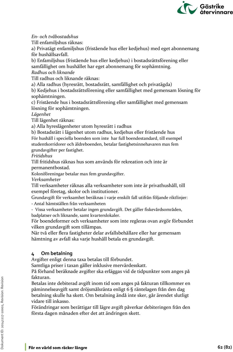 Radhus och liknande Till radhus och liknande räknas: a) Alla radhus (hyresrätt, bostadsrätt, samfällighet och privatägda) b) Kedjehus i bostadsrättsförening eller samfällighet med gemensam lösning