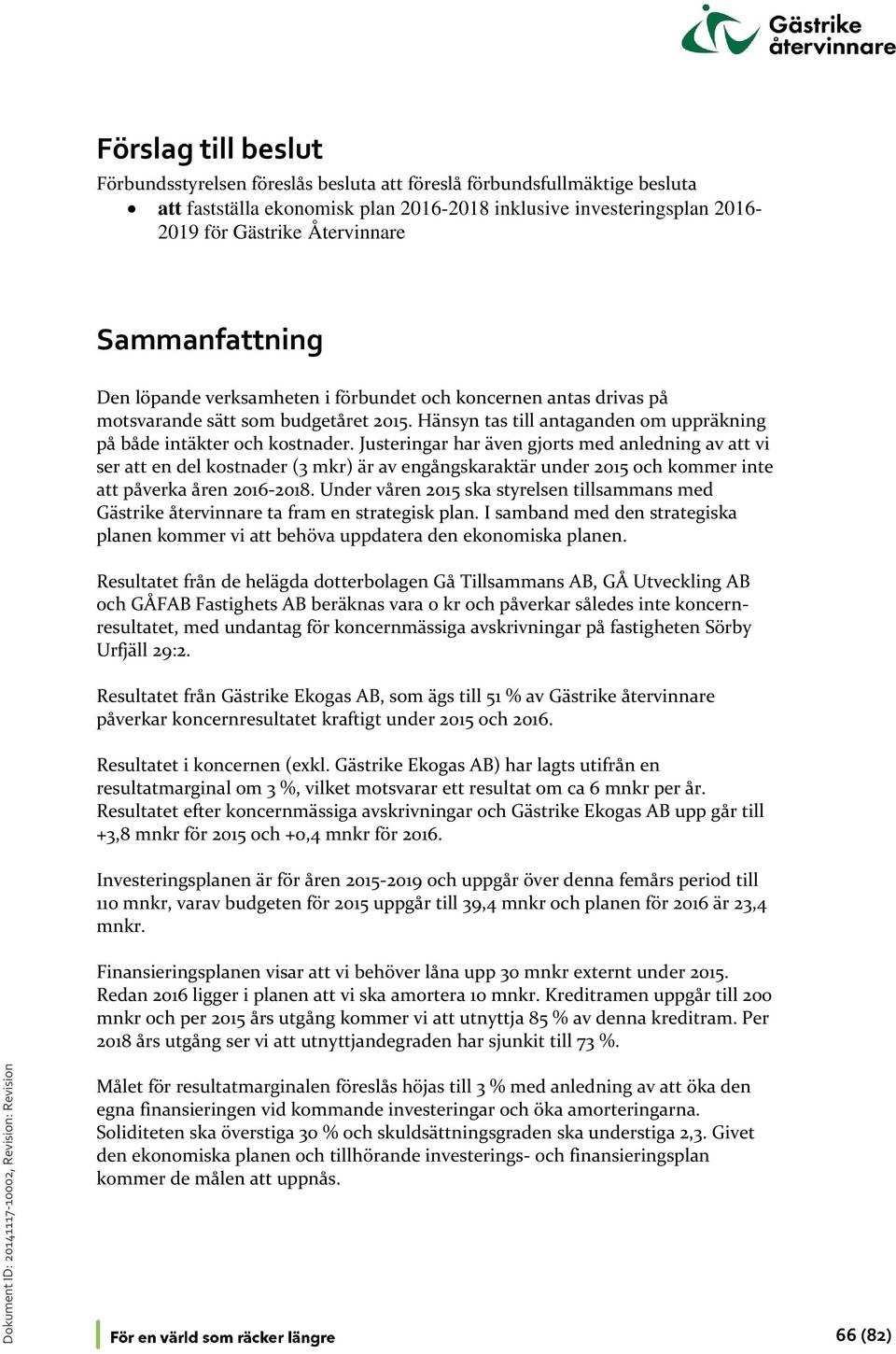 Justeringar har även gjorts med anledning av att vi ser att en del kostnader (3 mkr) är av engångskaraktär under 2015 och kommer inte att påverka åren 2016-2018.