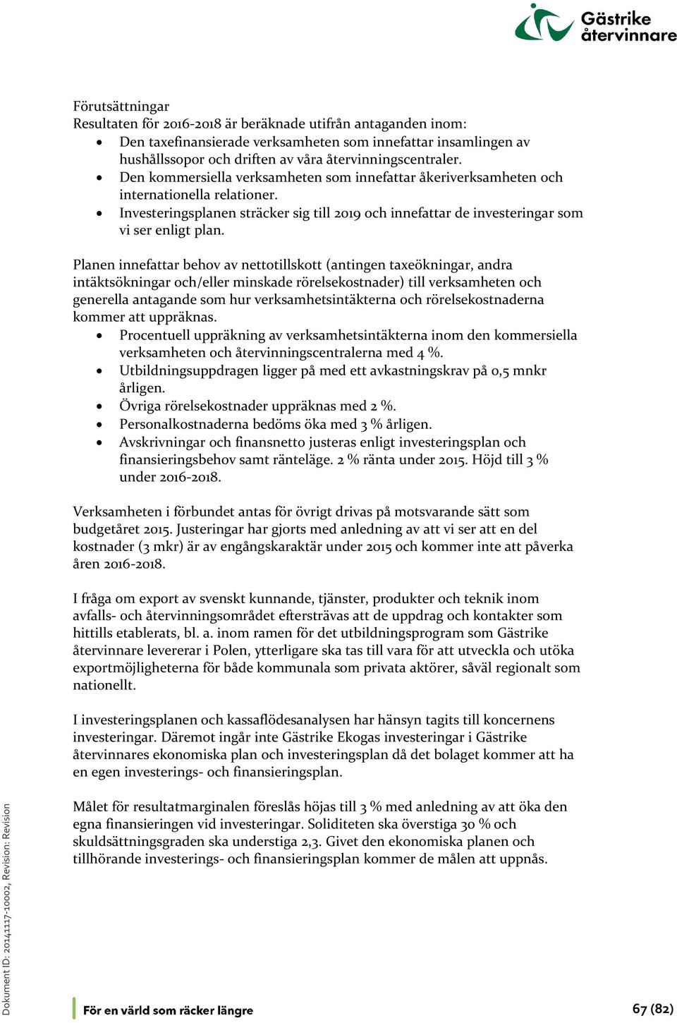 Planen innefattar behov av nettotillskott (antingen taxeökningar, andra intäktsökningar och/eller minskade rörelsekostnader) till verksamheten och generella antagande som hur verksamhetsintäkterna