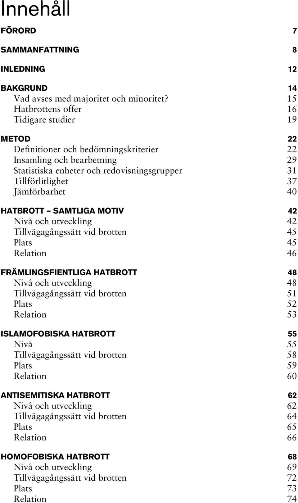 Jämförbarhet 40 HATBROTT SAMTLIGA MOTIV 42 Nivå och utveckling 42 Tillvägagångssätt vid brotten 45 Plats 45 Relation 46 FRÄMLINGSFIENTLIGA HATBROTT 48 Nivå och utveckling 48 Tillvägagångssätt vid