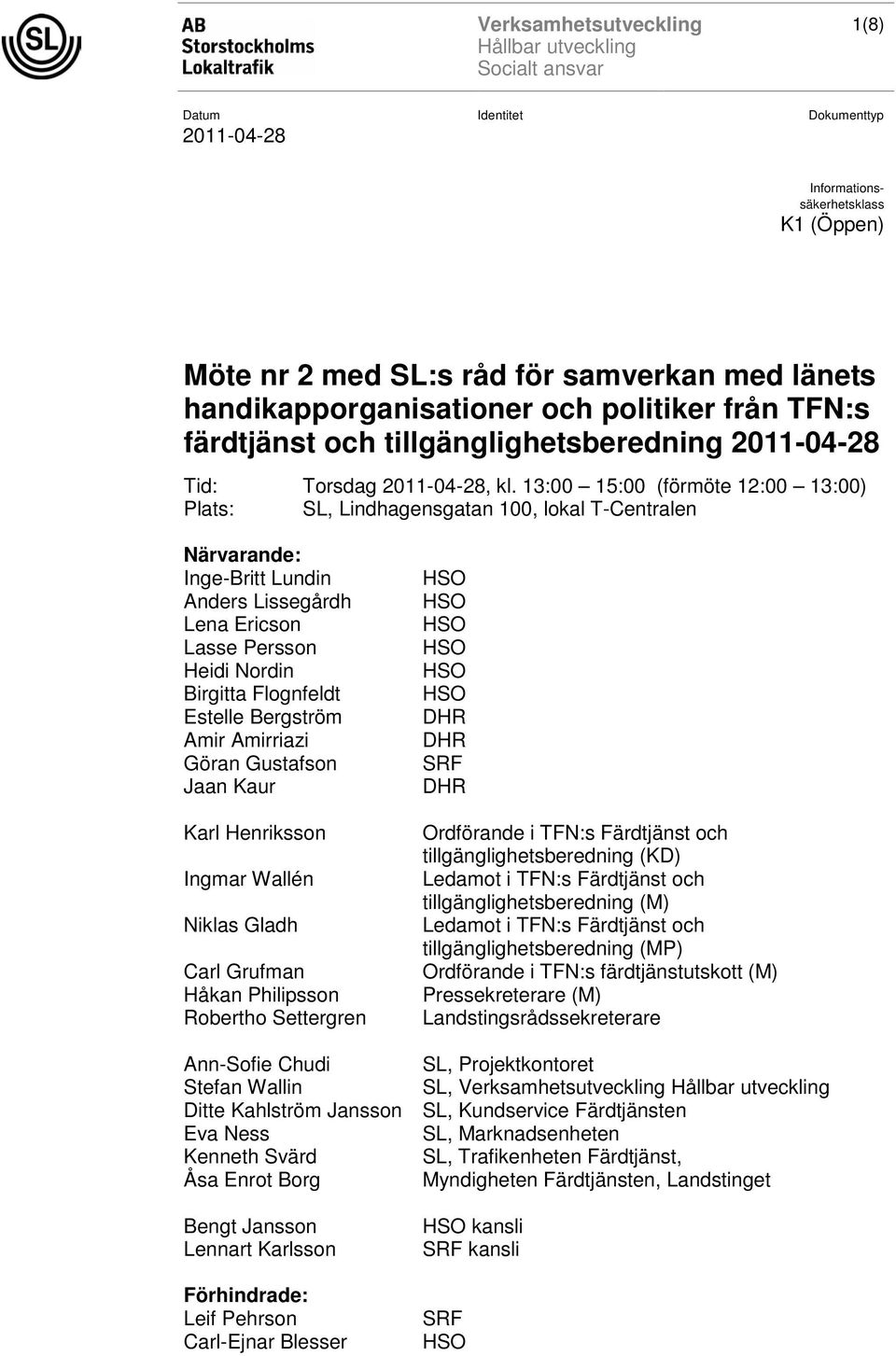 Bergström Amir Amirriazi Göran Gustafson Jaan Kaur Karl Henriksson Ingmar Wallén Niklas Gladh Carl Grufman Håkan Philipsson Robertho Settergren DHR DHR SRF DHR Ordförande i TFN:s Färdtjänst och