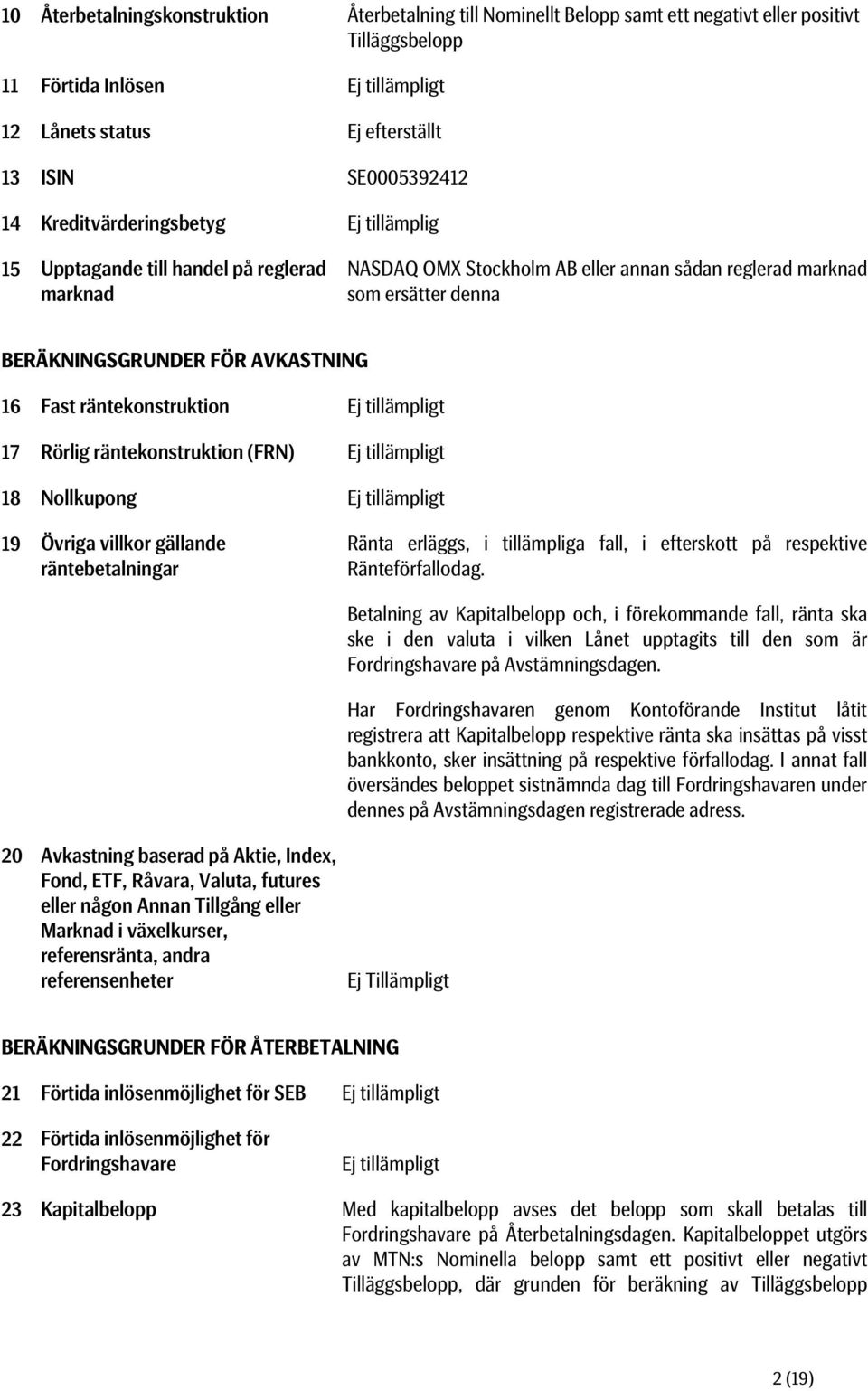 AVKASTNING 16 Fast räntekonstruktion Ej tillämpligt 17 Rörlig räntekonstruktion (FRN) Ej tillämpligt 18 Nollkupong Ej tillämpligt 19 Övriga villkor gällande räntebetalningar Ränta erläggs, i