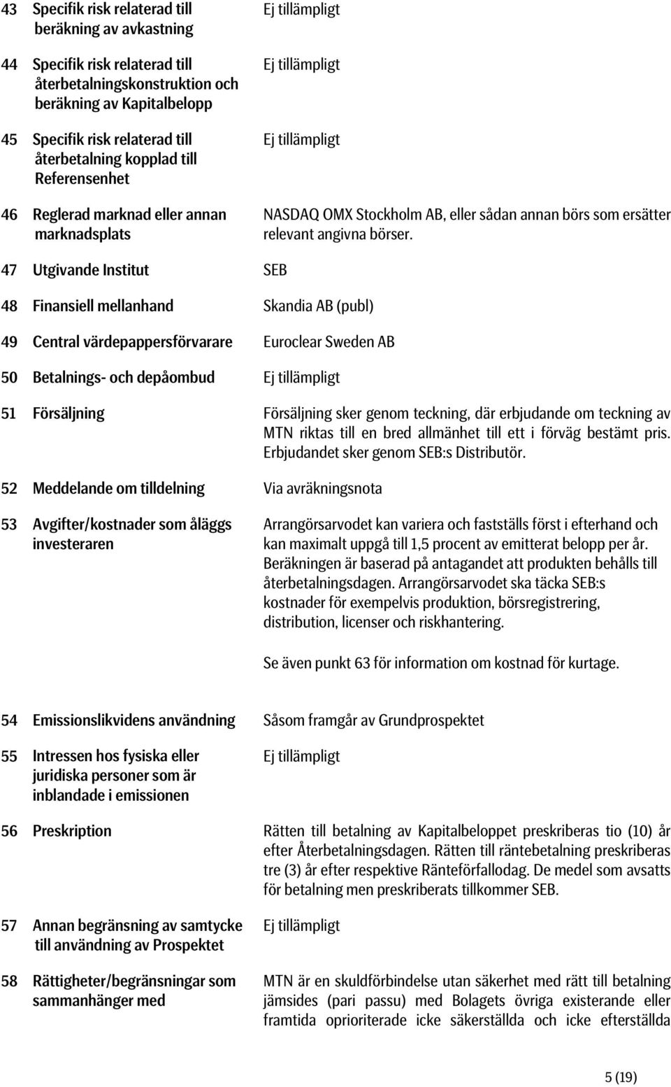 47 Utgivande Institut SEB 48 Finansiell mellanhand Skandia AB (publ) 49 Central värdepappersförvarare Euroclear Sweden AB 50 Betalnings- och depåombud Ej tillämpligt 51 Försäljning Försäljning sker