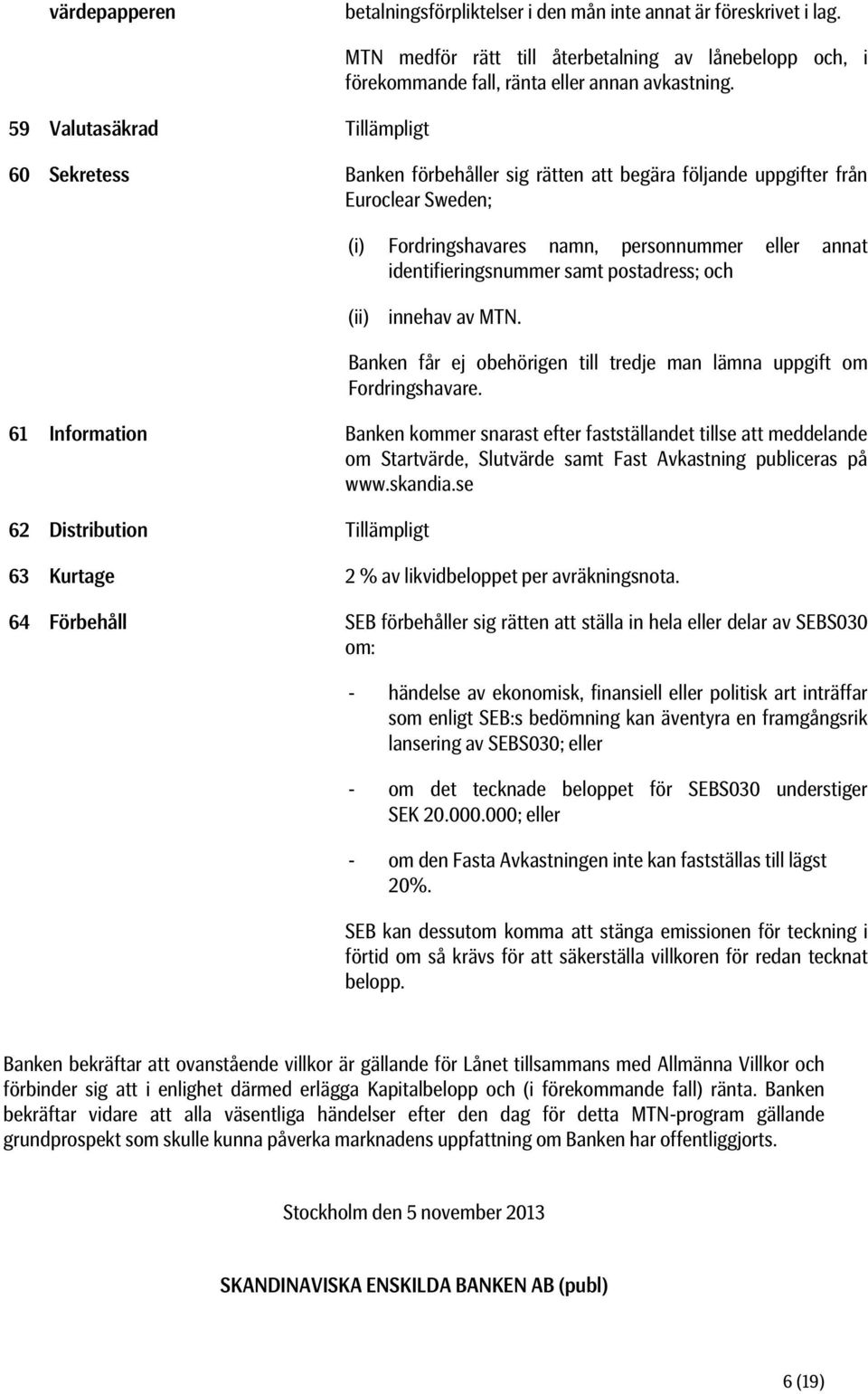 60 Sekretess Banken förbehåller sig rätten att begära följande uppgifter från Euroclear Sweden; (i) Fordringshavares namn, personnummer eller annat identifieringsnummer samt postadress; och (ii)