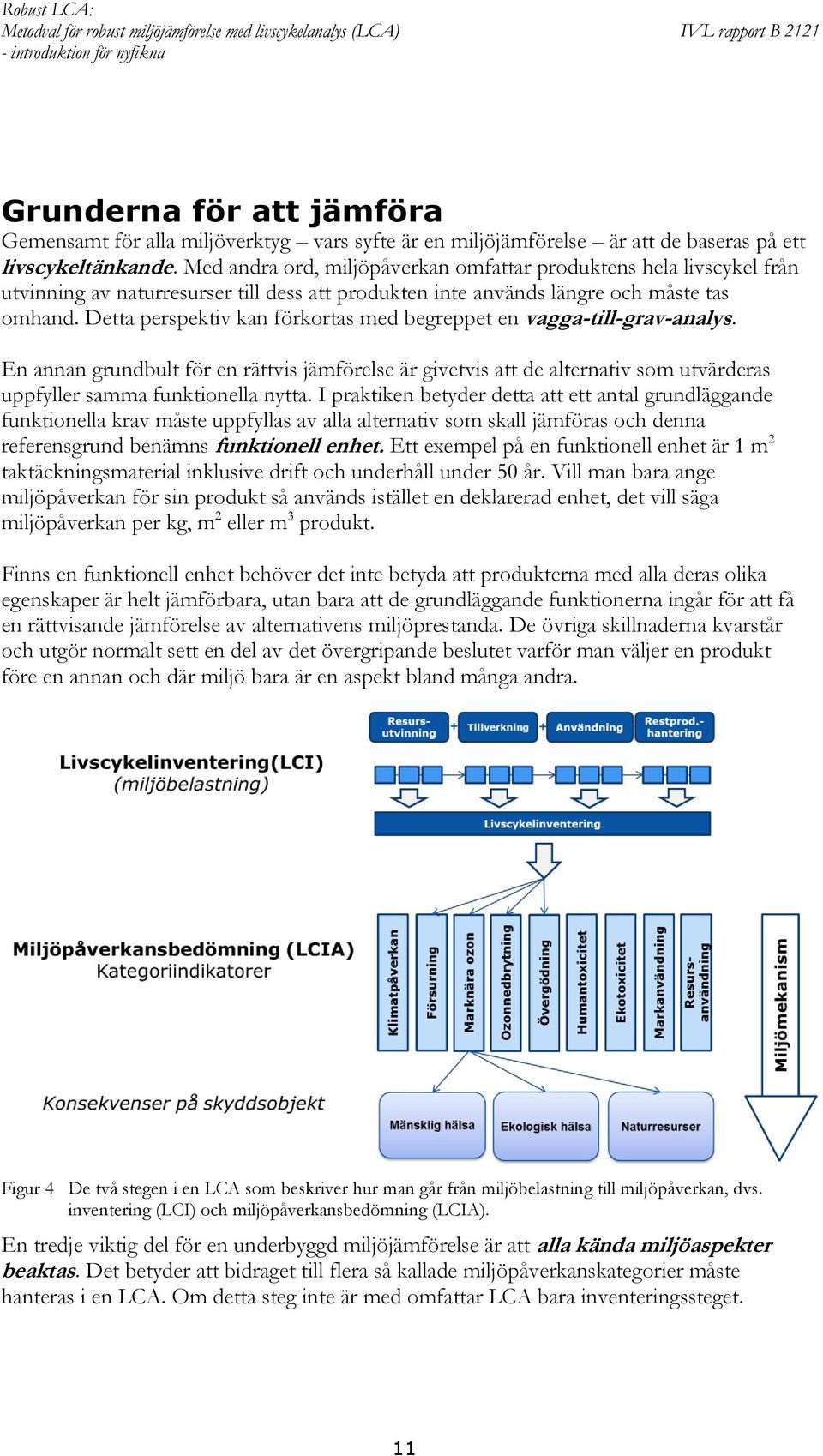 Detta perspektiv kan förkortas med begreppet en vagga-till-grav-analys. En annan grundbult för en rättvis jämförelse är givetvis att de alternativ som utvärderas uppfyller samma funktionella nytta.