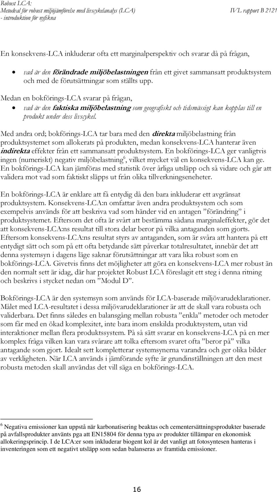 Med andra ord; bokförings-lca tar bara med den direkta miljöbelastning från produktsystemet som allokerats på produkten, medan konsekvens-lca hanterar även indirekta effekter från ett sammansatt