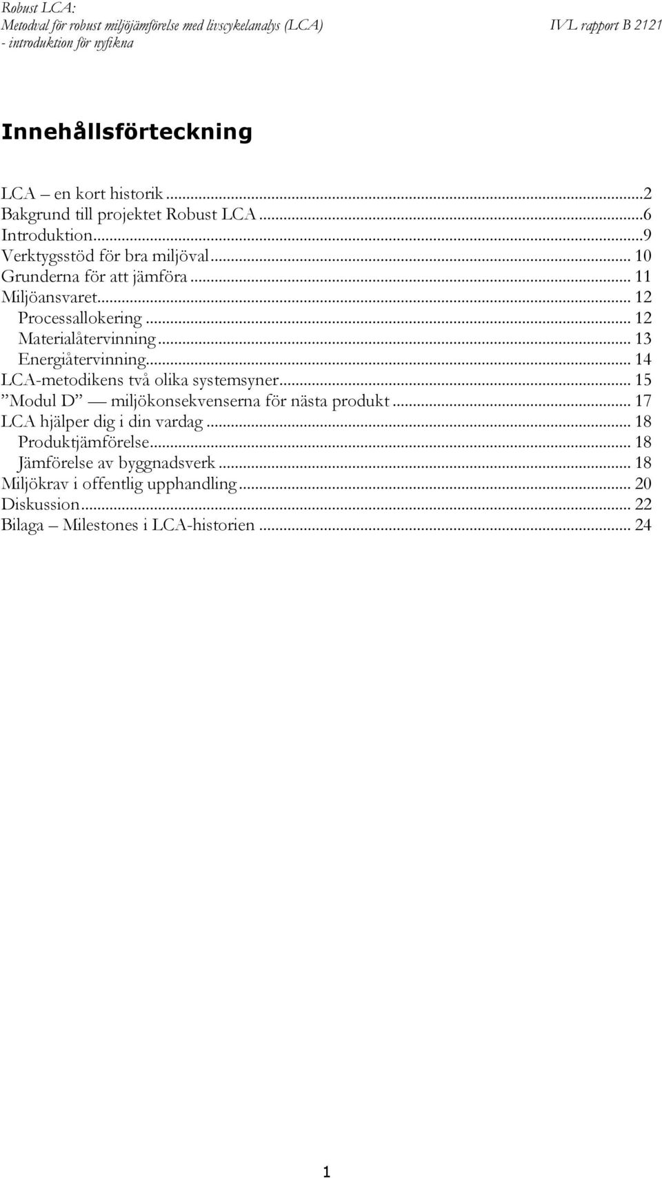 .. 14 LCA-metodikens två olika systemsyner... 15 Modul D miljökonsekvenserna för nästa produkt... 17 LCA hjälper dig i din vardag.