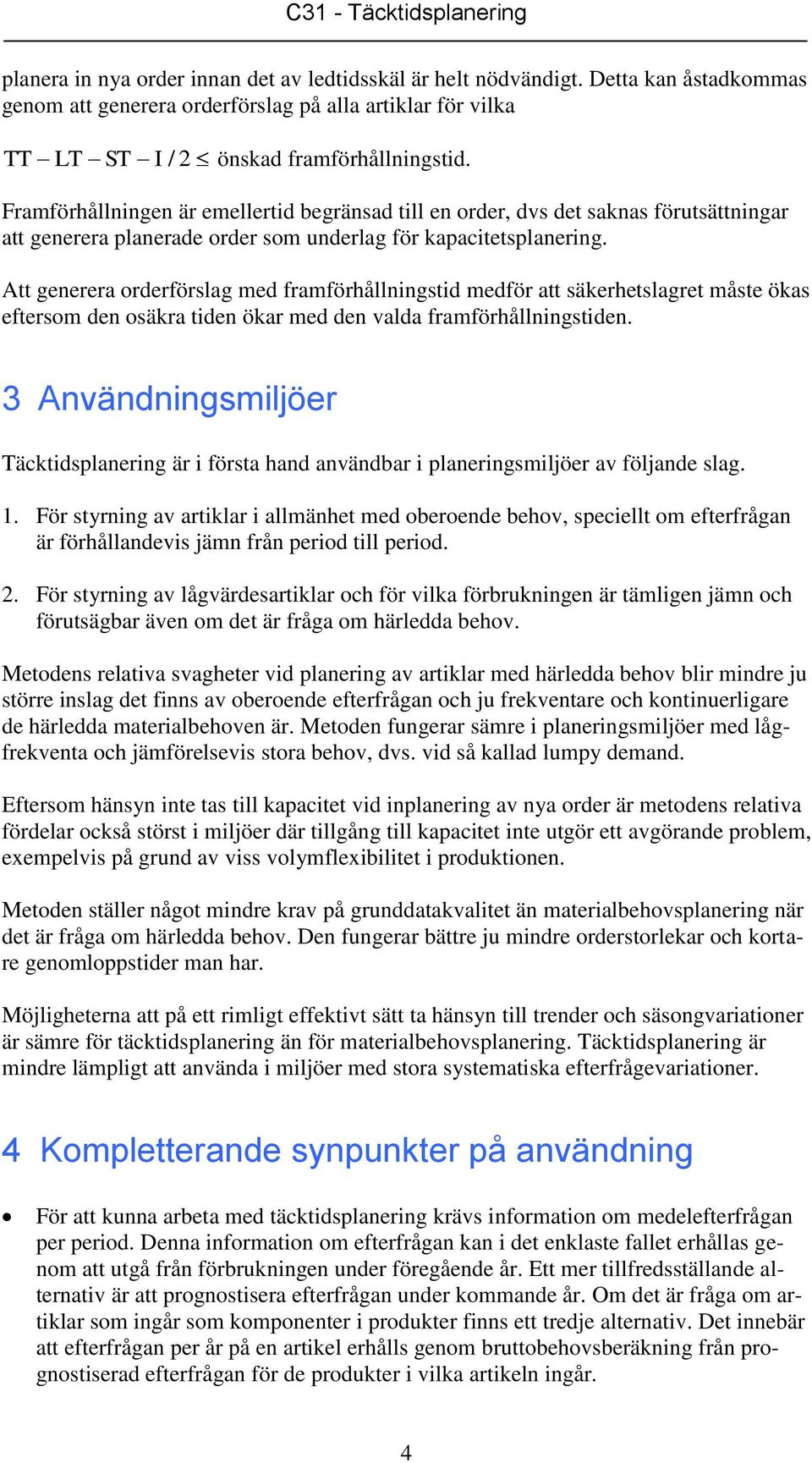 Att generera orderförslag med framförhållningstid medför att säkerhetslagret måste ökas eftersom den osäkra tiden ökar med den valda framförhållningstiden.