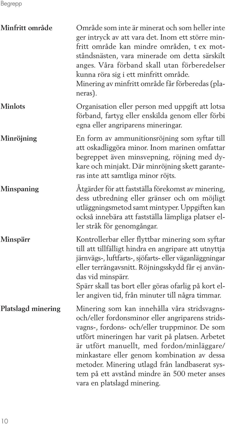 Minering av minfritt område får förberedas (planeras). Organisation eller person med uppgift att lotsa förband, fartyg eller enskilda genom eller förbi egna eller angriparens mineringar.