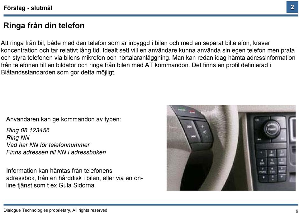 Man kan redan idag hämta adressinformation från telefonen till en bildator och ringa från bilen med AT kommandon. Det finns en profil definierad i Blåtandsstandarden som gör detta möjligt.