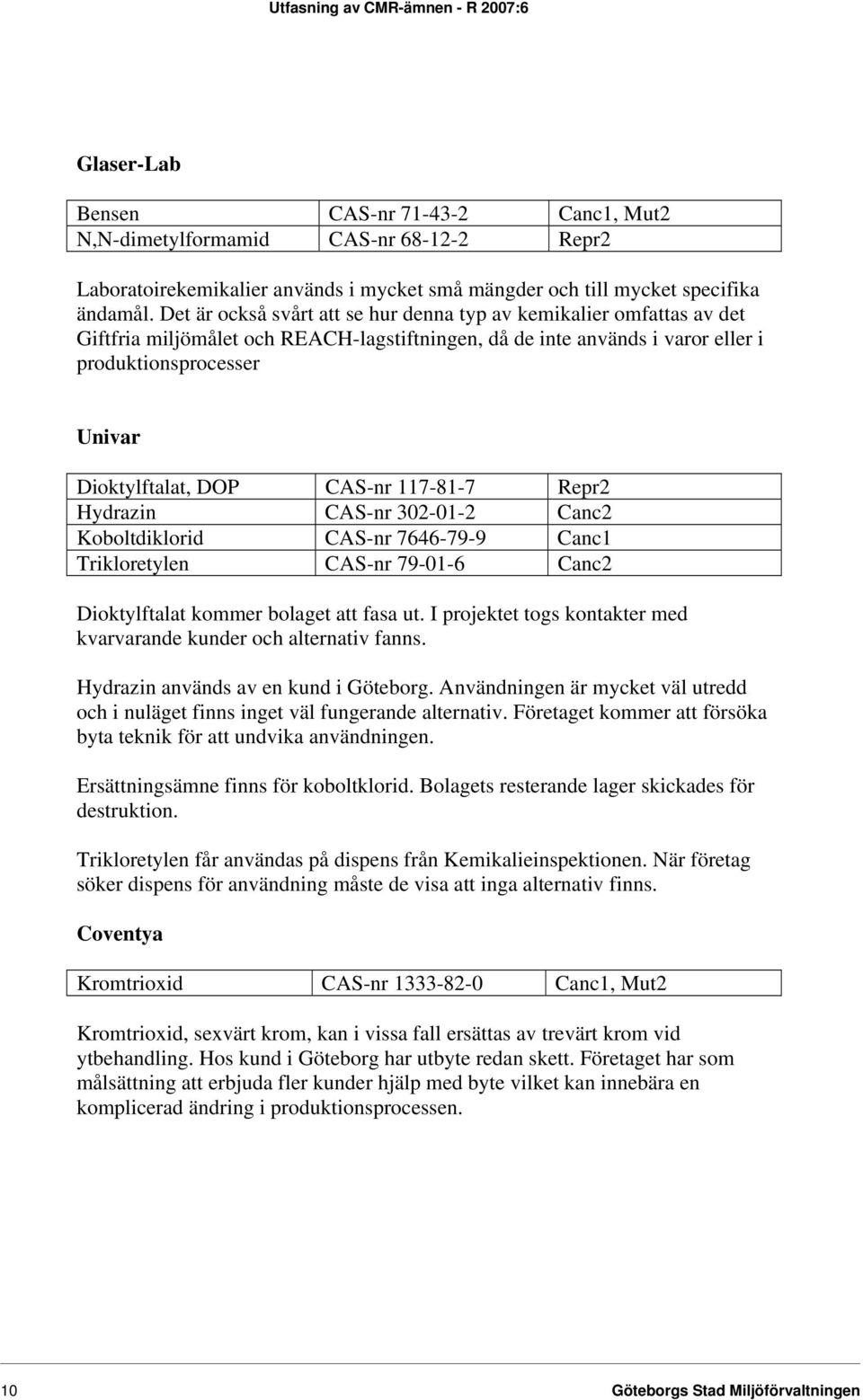 CAS-nr 117-81-7 Repr2 Hydrazin CAS-nr 302-01-2 Canc2 Koboltdiklorid CAS-nr 7646-79-9 Canc1 Trikloretylen CAS-nr 79-01-6 Canc2 Dioktylftalat kommer bolaget att fasa ut.