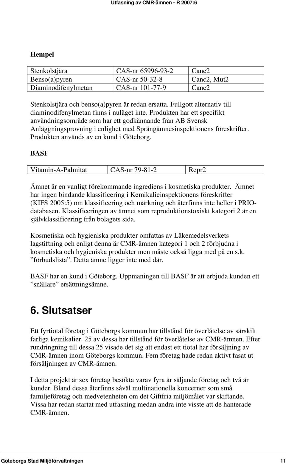 Produkten har ett specifikt användningsområde som har ett godkännande från AB Svensk Anläggningsprovning i enlighet med Sprängämnesinspektionens föreskrifter. Produkten används av en kund i Göteborg.