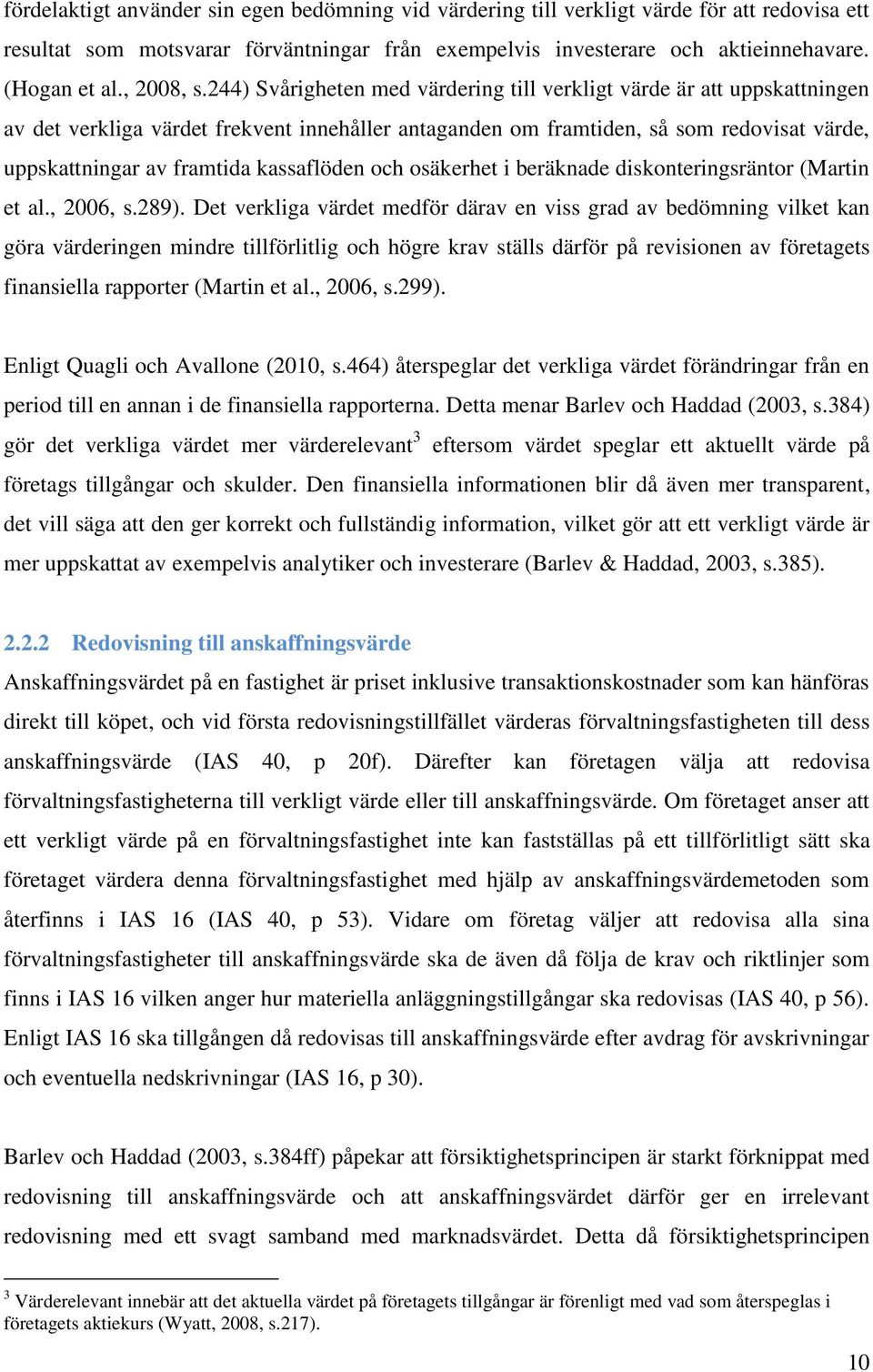 244) Svårigheten med värdering till verkligt värde är att uppskattningen av det verkliga värdet frekvent innehåller antaganden om framtiden, så som redovisat värde, uppskattningar av framtida