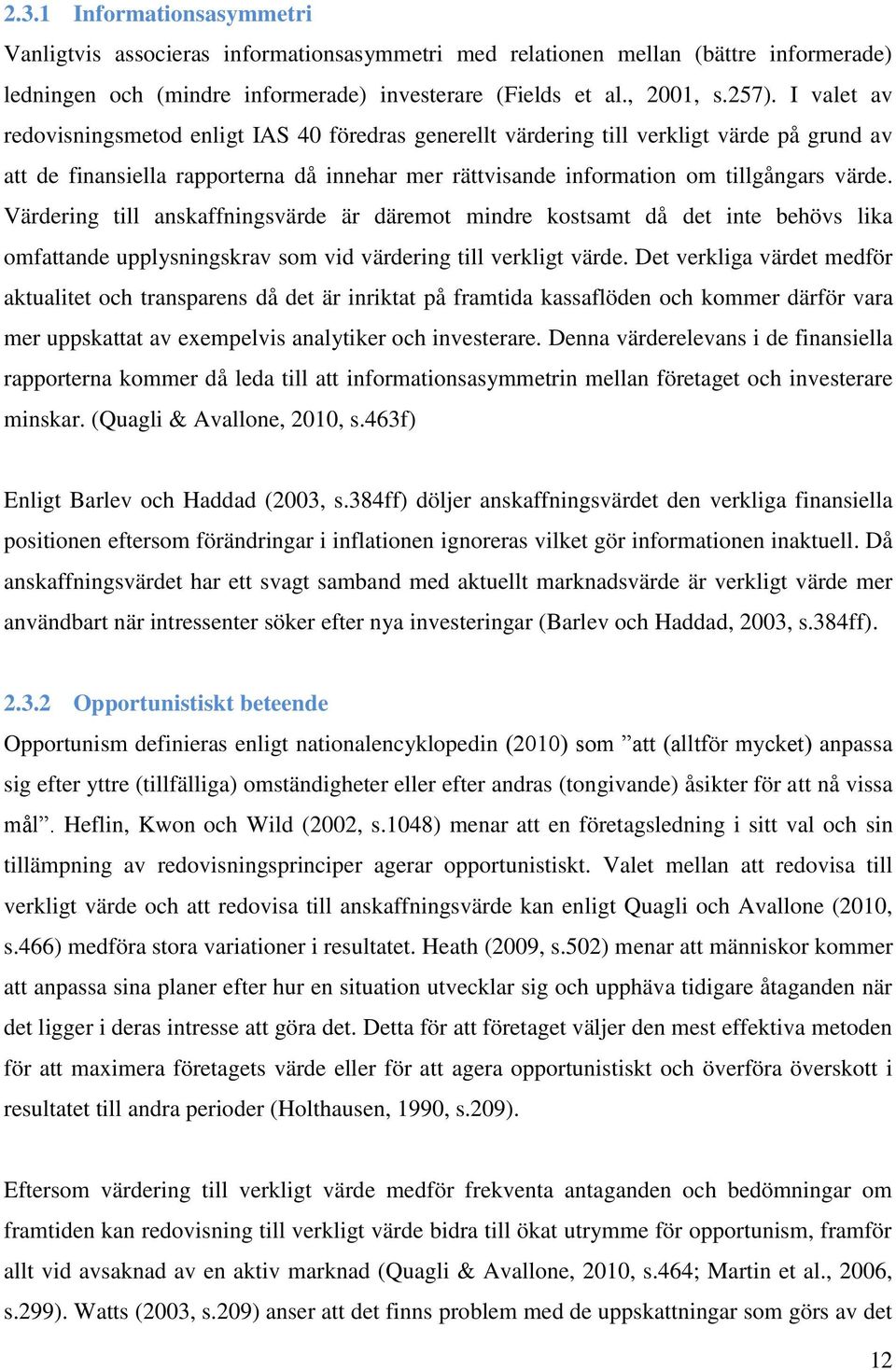 Värdering till anskaffningsvärde är däremot mindre kostsamt då det inte behövs lika omfattande upplysningskrav som vid värdering till verkligt värde.