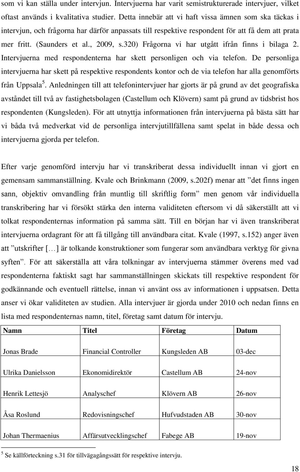 320) Frågorna vi har utgått ifrån finns i bilaga 2. Intervjuerna med respondenterna har skett personligen och via telefon.