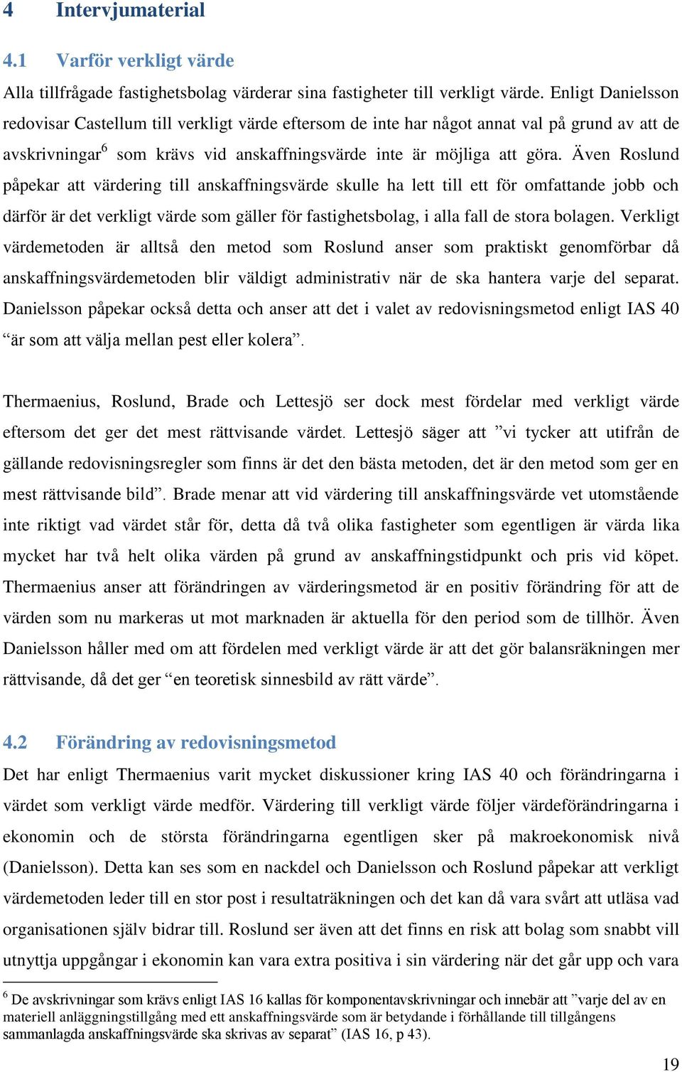 Även Roslund påpekar att värdering till anskaffningsvärde skulle ha lett till ett för omfattande jobb och därför är det verkligt värde som gäller för fastighetsbolag, i alla fall de stora bolagen.