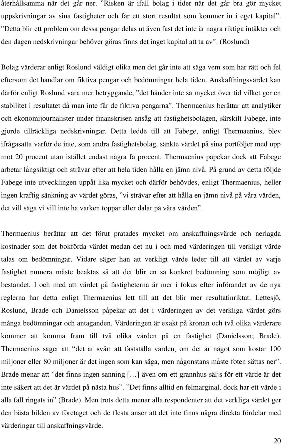 (Roslund) Bolag värderar enligt Roslund väldigt olika men det går inte att säga vem som har rätt och fel eftersom det handlar om fiktiva pengar och bedömningar hela tiden.