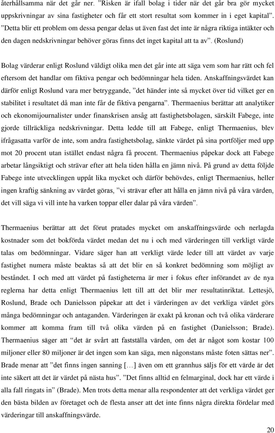 (Roslund) Bolag värderar enligt Roslund väldigt olika men det går inte att säga vem som har rätt och fel eftersom det handlar om fiktiva pengar och bedömningar hela tiden.